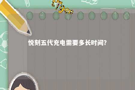 悦刻五代充电需要多长时间？ 